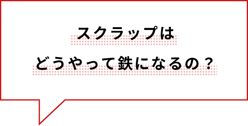 スクラップはどうやって鉄になるの？